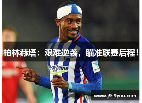 柏林赫塔：艰难逆袭，瞄准联赛后程！