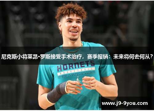 尼克斯小将莱昂·罗斯接受手术治疗，赛季报销：未来将何去何从？