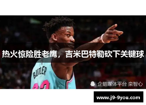 热火惊险胜老鹰，吉米巴特勒砍下关键球