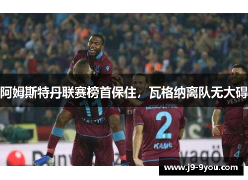 阿姆斯特丹联赛榜首保住，瓦格纳离队无大碍
