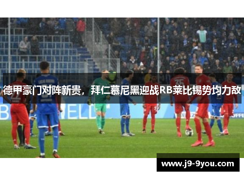 德甲豪门对阵新贵，拜仁慕尼黑迎战RB莱比锡势均力敌