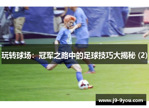 玩转球场：冠军之路中的足球技巧大揭秘 (2)