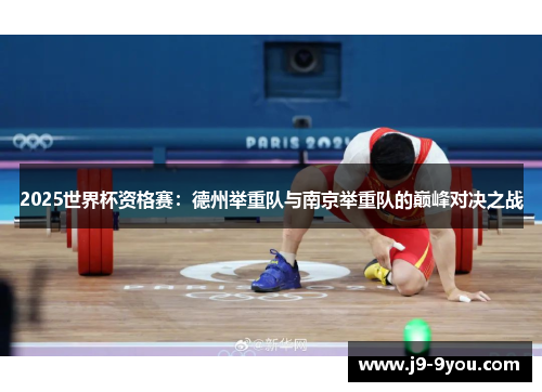 2025世界杯资格赛：德州举重队与南京举重队的巅峰对决之战