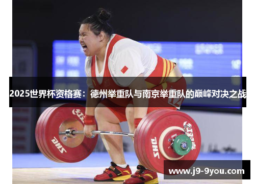 2025世界杯资格赛：德州举重队与南京举重队的巅峰对决之战